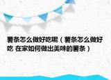 薯?xiàng)l怎么做好吃呢（薯?xiàng)l怎么做好吃 在家如何做出美味的薯?xiàng)l）