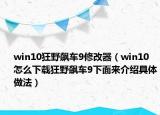 win10狂野飆車9修改器（win10怎么下載狂野飆車9下面來介紹具體做法）