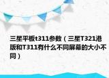 三星平板t311參數(shù)（三星T321港版和T311有什么不同屏幕的大小不同）