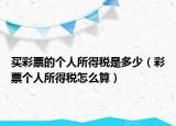 買(mǎi)彩票的個(gè)人所得稅是多少（彩票個(gè)人所得稅怎么算）