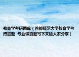 教育學(xué)考研題庫（首都師范大學(xué)教育學(xué)考博真題  專業(yè)課真題寫下來給大家分享）