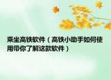乘坐高鐵軟件（高鐵小助手如何使用帶你了解這款軟件）