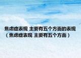 焦慮癥表現(xiàn) 主要有五個(gè)方面的表現(xiàn)（焦慮癥表現(xiàn) 主要有五個(gè)方面）
