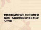 股票停牌保證金的事宜 相關(guān)的幾種問題有哪些（股票停牌保證金的事宜 相關(guān)的幾種問題）