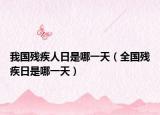 我國(guó)殘疾人日是哪一天（全國(guó)殘疾日是哪一天）