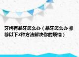 牙齒有暴牙怎么辦（暴牙怎么辦 推薦以下3種方法解決你的煩惱）