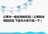 公寓與一般住宅的區(qū)別（公寓和住宅的區(qū)別 下面為大家介紹一下）