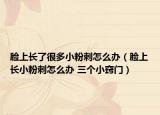 臉上長了很多小粉刺怎么辦（臉上長小粉刺怎么辦 三個小竅門）