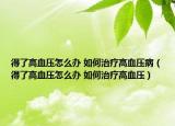 得了高血壓怎么辦 如何治療高血壓病（得了高血壓怎么辦 如何治療高血壓）