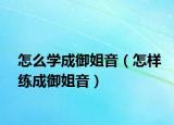 怎么學(xué)成御姐音（怎樣練成御姐音）