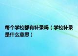 每個學校都有補錄嗎（學校補錄是什么意思）