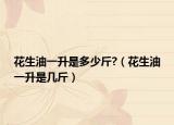 花生油一升是多少斤?（花生油一升是幾斤）