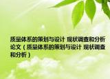 質(zhì)量體系的策劃與設(shè)計 現(xiàn)狀調(diào)查和分析論文（質(zhì)量體系的策劃與設(shè)計 現(xiàn)狀調(diào)查和分析）
