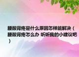 腰酸背疼是什么原因怎樣能解決（腰酸背疼怎么辦 聽聽我的小建議吧）