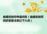 自建房如何申請(qǐng)貸款（自建房如何貸款需要注意以下六點(diǎn)）