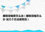 腰酸背痛要怎么治（腰酸背痛怎么辦 這幾個方法很有效）