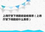 上得廳堂下得廚房是啥意思（上得廳堂下得廚房什么意思）