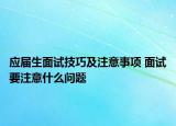 應(yīng)屆生面試技巧及注意事項(xiàng) 面試要注意什么問(wèn)題