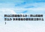 爬山以后腿痛怎么辦（爬山后腿疼怎么辦 快來看看你都需要注意什么）