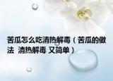 苦瓜怎么吃清熱解毒（苦瓜的做法  清熱解毒 又簡(jiǎn)單）