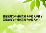 蘭蔻眼霜怎樣辨別真假 分享給大家的（蘭蔻眼霜怎樣辨別真假 分享給大家）