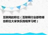 互聯(lián)網(wǎng)的職位（互聯(lián)網(wǎng)行業(yè)都有哪些職位大家快樂(lè)圍觀學(xué)習(xí)吧）