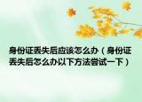 身份證丟失后應(yīng)該怎么辦（身份證丟失后怎么辦以下方法嘗試一下）