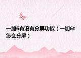一加6有沒有分屏功能（一加6t怎么分屏）