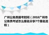 廣州公務(wù)員報(bào)考時(shí)間（2018廣州市公務(wù)員考試怎么報(bào)名分享7個(gè)報(bào)名流程）