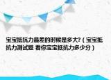 寶寶抵抗力最差的時(shí)候是多大?（寶寶抵抗力測試題 看你寶寶抵抗力多少分）