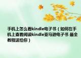 手機上怎么看kindle電子書（如何在手機上查看閱讀kindle亞馬遜電子書 最全教程送給你）