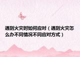 遇到火災(zāi)時(shí)如何應(yīng)對(duì)（遇到火災(zāi)怎么辦不同情況不同應(yīng)對(duì)方式）