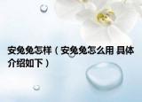 安兔兔怎樣（安兔兔怎么用 具體介紹如下）