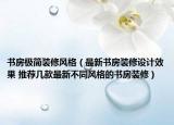 書房極簡裝修風格（最新書房裝修設計效果 推薦幾款最新不同風格的書房裝修）