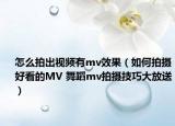 怎么拍出視頻有mv效果（如何拍攝好看的MV 舞蹈mv拍攝技巧大放送）