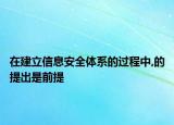 在建立信息安全體系的過(guò)程中,的提出是前提