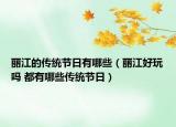 麗江的傳統(tǒng)節(jié)日有哪些（麗江好玩嗎 都有哪些傳統(tǒng)節(jié)日）