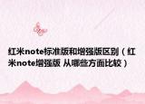 紅米note標(biāo)準(zhǔn)版和增強版區(qū)別（紅米note增強版 從哪些方面比較）