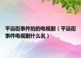 平遠街事件拍的電視?。ㄆ竭h街事件電視劇什么名）