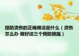 提防燙傷的正確做法是什么（燙傷怎么辦 做好這三個(gè)預(yù)防措施）