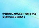 炒海鮮做法大全家常（海鮮小炒做法 建議大家可以試試）