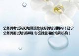公務(wù)員考試沈陽(yáng)培訓(xùn)班比較好的培訓(xùn)機(jī)構(gòu)（遼寧公務(wù)員面試培訓(xùn)課程 怎么找靠譜的培訓(xùn)機(jī)構(gòu)）