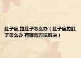肚子痛,拉肚子怎么辦（肚子痛拉肚子怎么辦 有哪些方法解決）