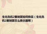 生化危機(jī)2重制版如何換裝（生化危機(jī)2重制版怎么換衣服呢）