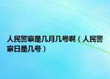 人民警察是幾月幾號(hào)?。ㄈ嗣窬烊帐菐滋?hào)）