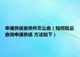 申通快遞查快件怎么查（如何批量查詢申通快遞 方法如下）