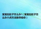 寶寶拉肚子怎么辦!（寶寶拉肚子怎么辦六點方法推薦給你）