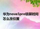 華為nova5pro鎖屏?xí)r間怎么改位置