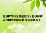 標(biāo)識(shí)牌與標(biāo)示牌的設(shè)計(jì)（標(biāo)識(shí)標(biāo)牌設(shè)計(jì)中的關(guān)鍵因素 說(shuō)明有哪些）