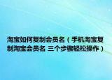 淘寶如何復制會員名（手機淘寶復制淘寶會員名 三個步驟輕松操作）